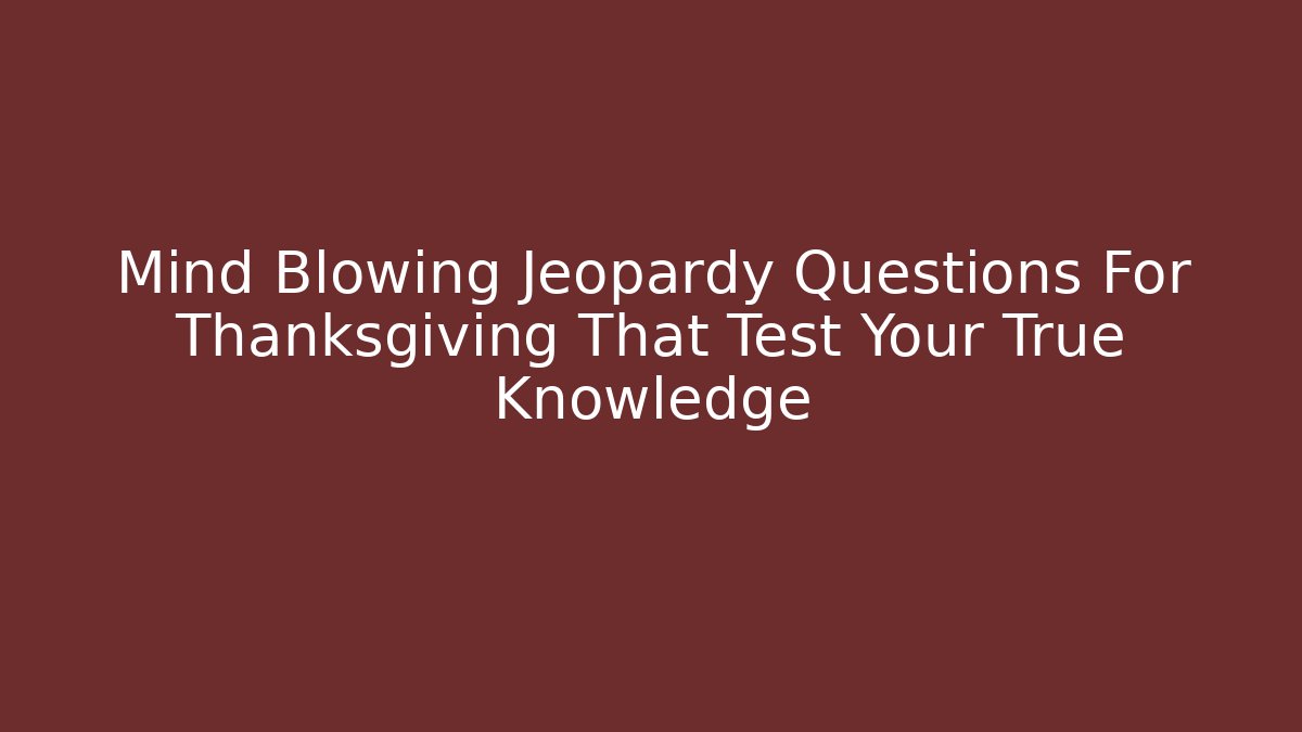 Mind Blowing Jeopardy Questions For Thanksgiving That Test Your True Knowledge