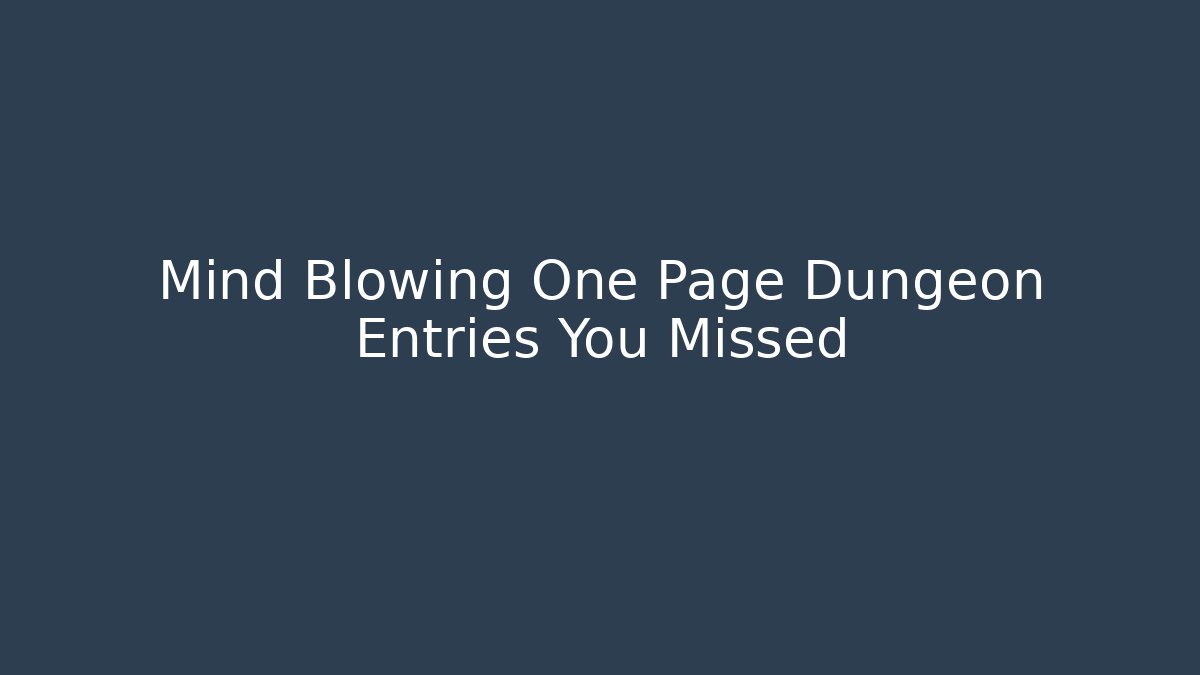 Mind Blowing One Page Dungeon Entries You Missed