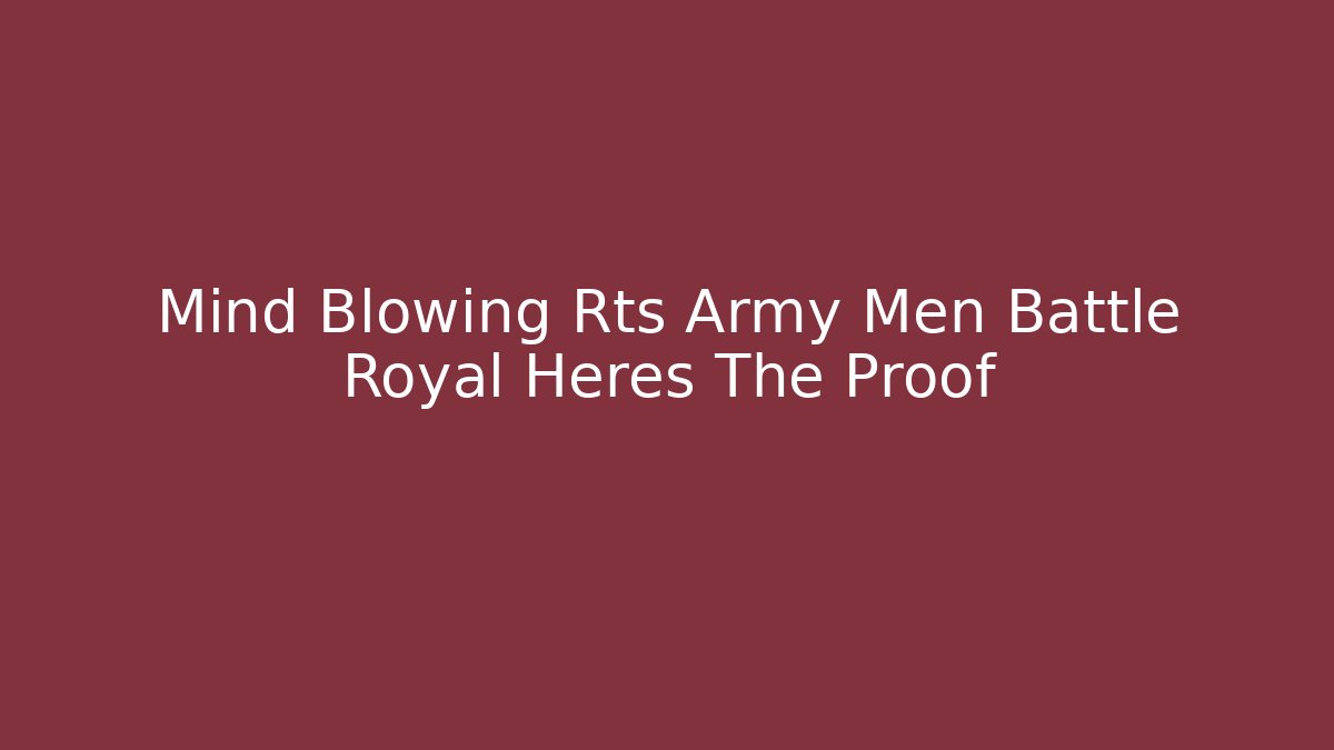 Mind Blowing Rts Army Men Battle Royal Heres The Proof