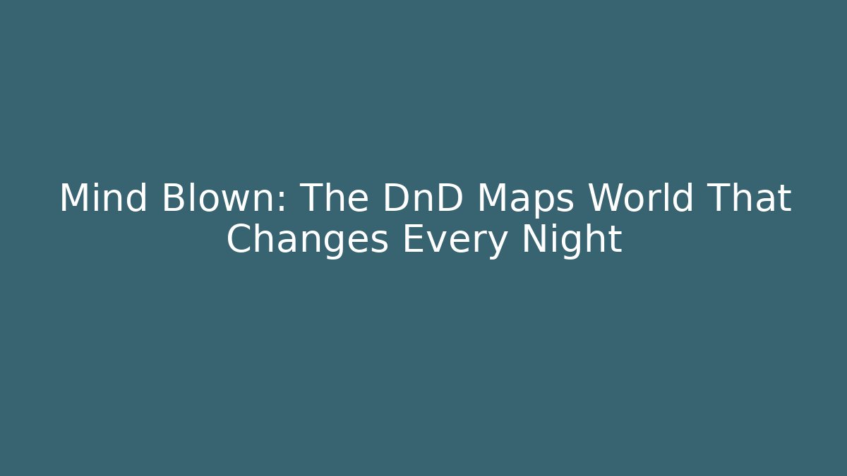 Mind Blown: The DnD Maps World That Changes Every Night