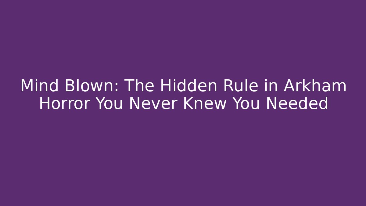 Mind Blown: The Hidden Rule in Arkham Horror You Never Knew You Needed