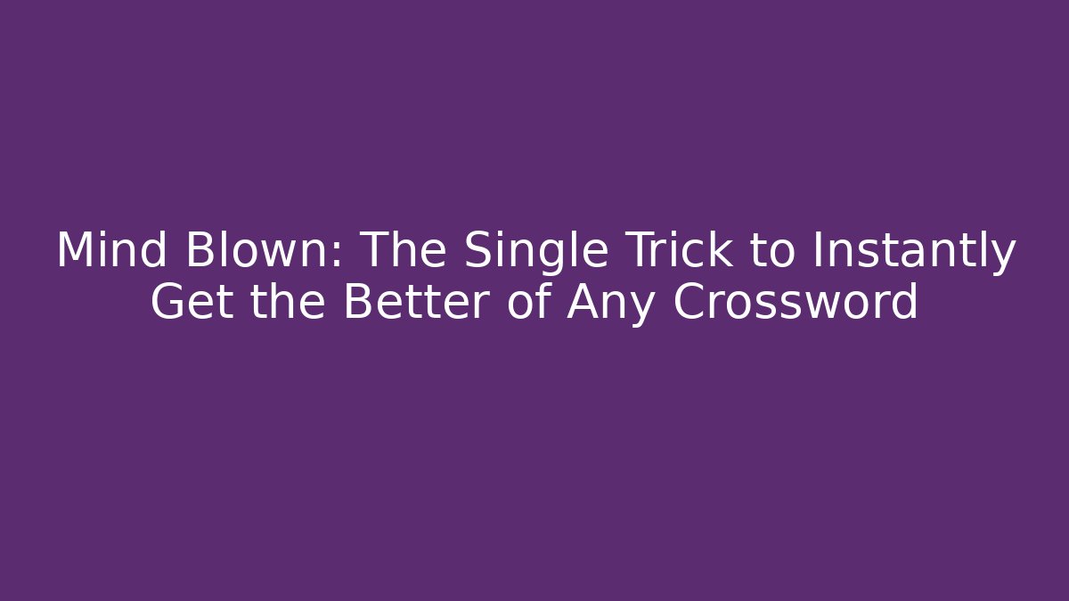 Mind Blown: The Single Trick to Instantly Get the Better of Any Crossword