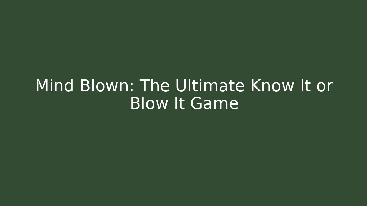 Mind Blown: The Ultimate Know It or Blow It Game