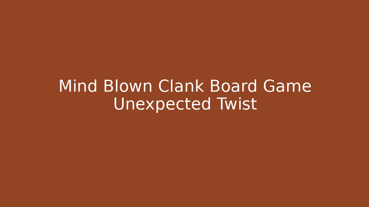 Mind Blown Clank Board Game Unexpected Twist