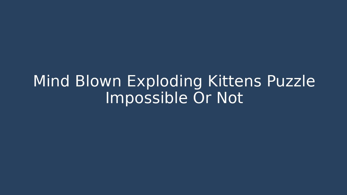 Mind Blown Exploding Kittens Puzzle Impossible Or Not - Critter Realm