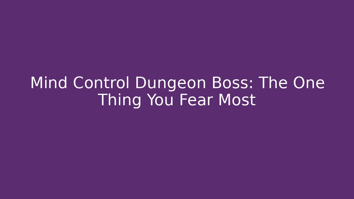 Mind Control Dungeon Boss: The One Thing You Fear Most