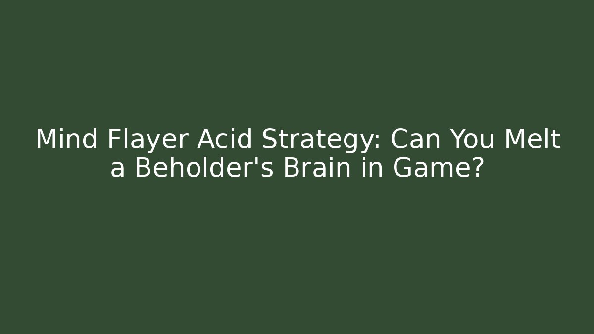 Mind Flayer Acid Strategy: Can You Melt a Beholder's Brain in Game?
