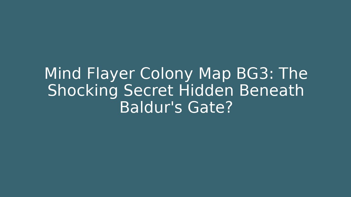 Mind Flayer Colony Map BG3: The Shocking Secret Hidden Beneath Baldur's Gate?