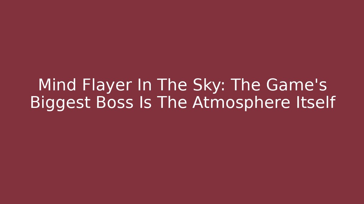 Mind Flayer In The Sky: The Game's Biggest Boss Is The Atmosphere Itself