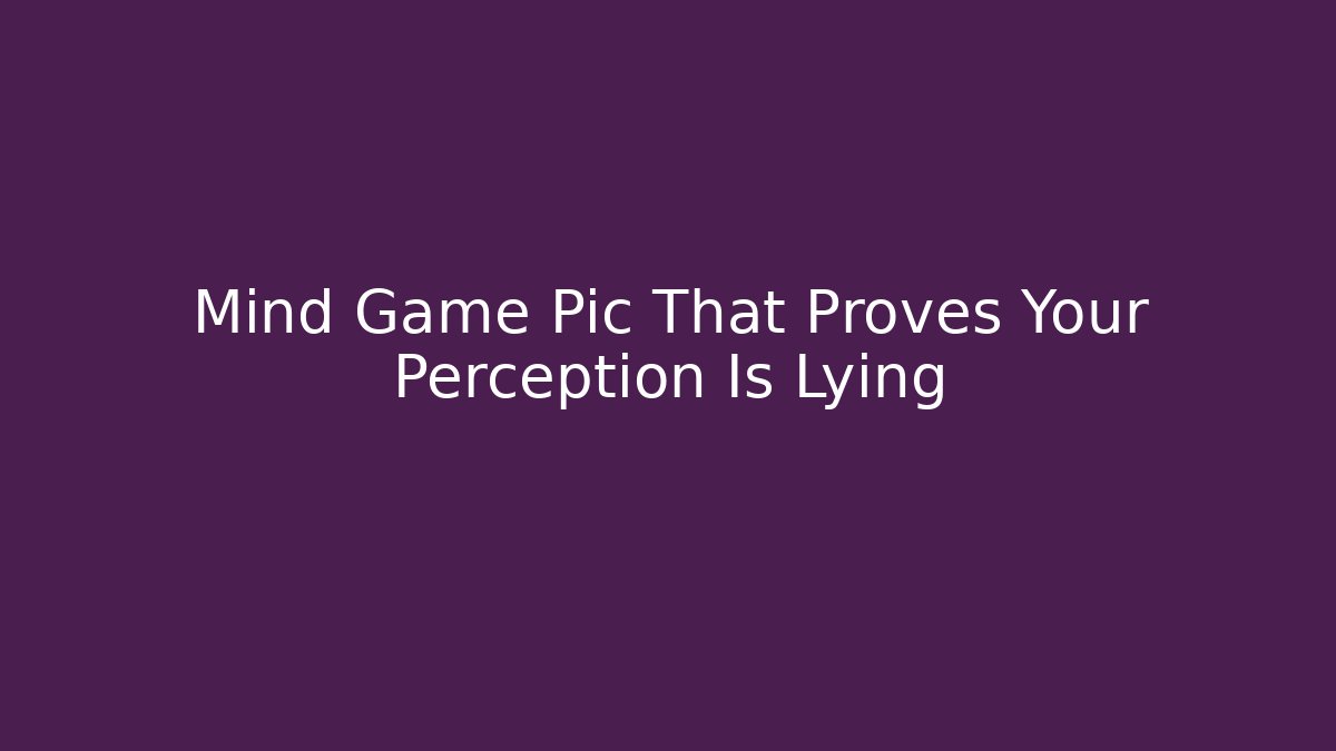 Mind Game Pic That Proves Your Perception Is Lying