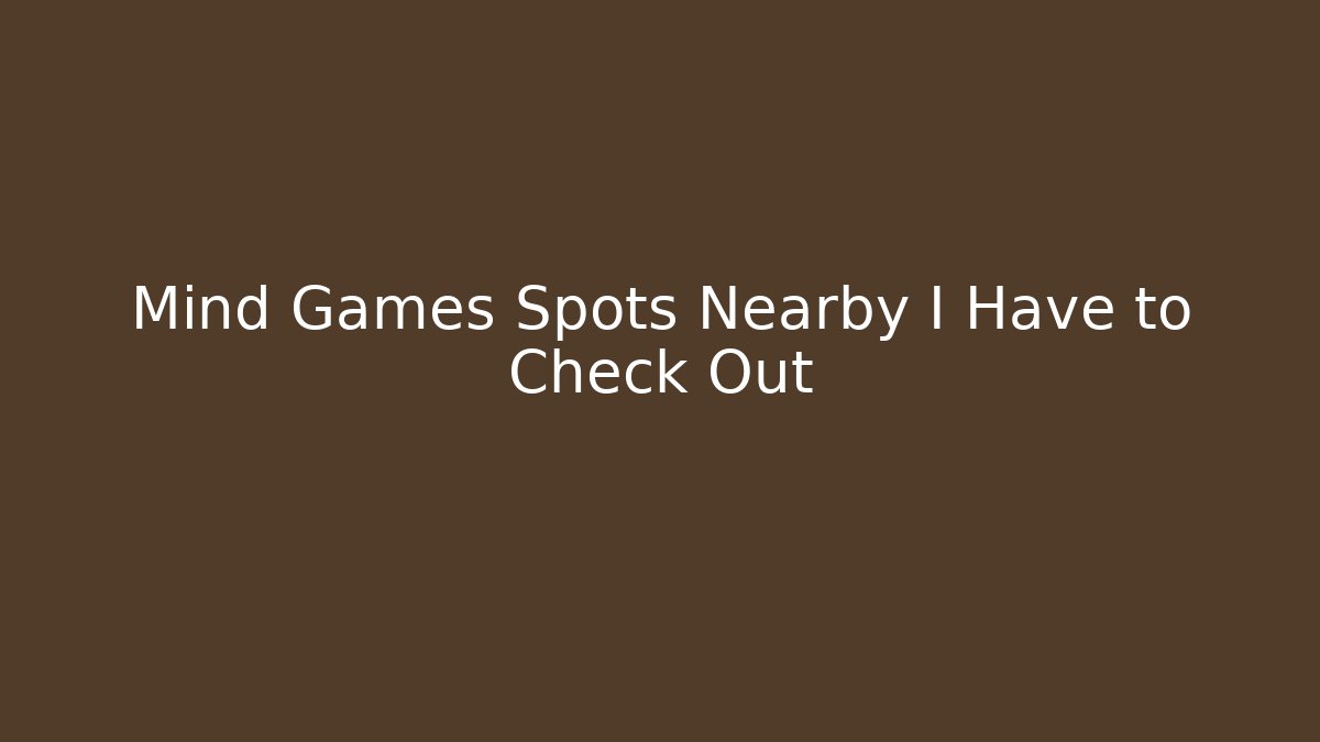 Mind Games Spots Nearby I Have to Check Out