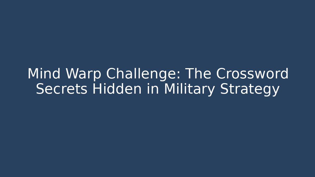 Mind Warp Challenge: The Crossword Secrets Hidden in Military Strategy