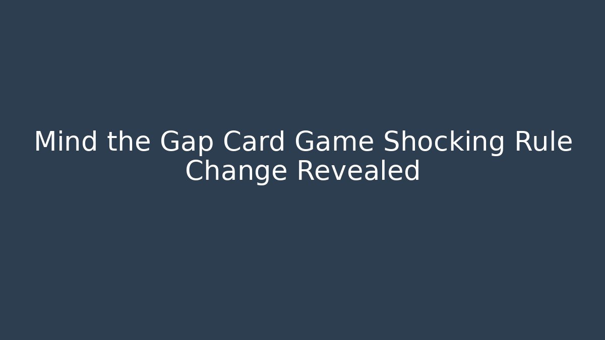 Mind the Gap Card Game Shocking Rule Change Revealed
