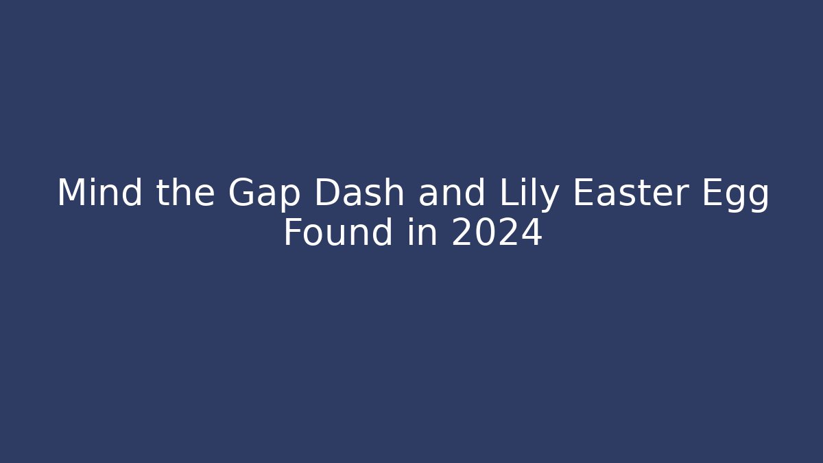 Mind the Gap Dash and Lily Easter Egg Found in 2024