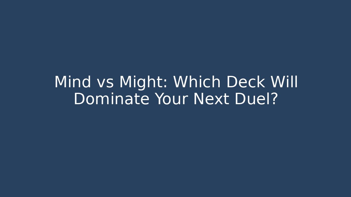 Mind vs Might: Which Deck Will Dominate Your Next Duel?