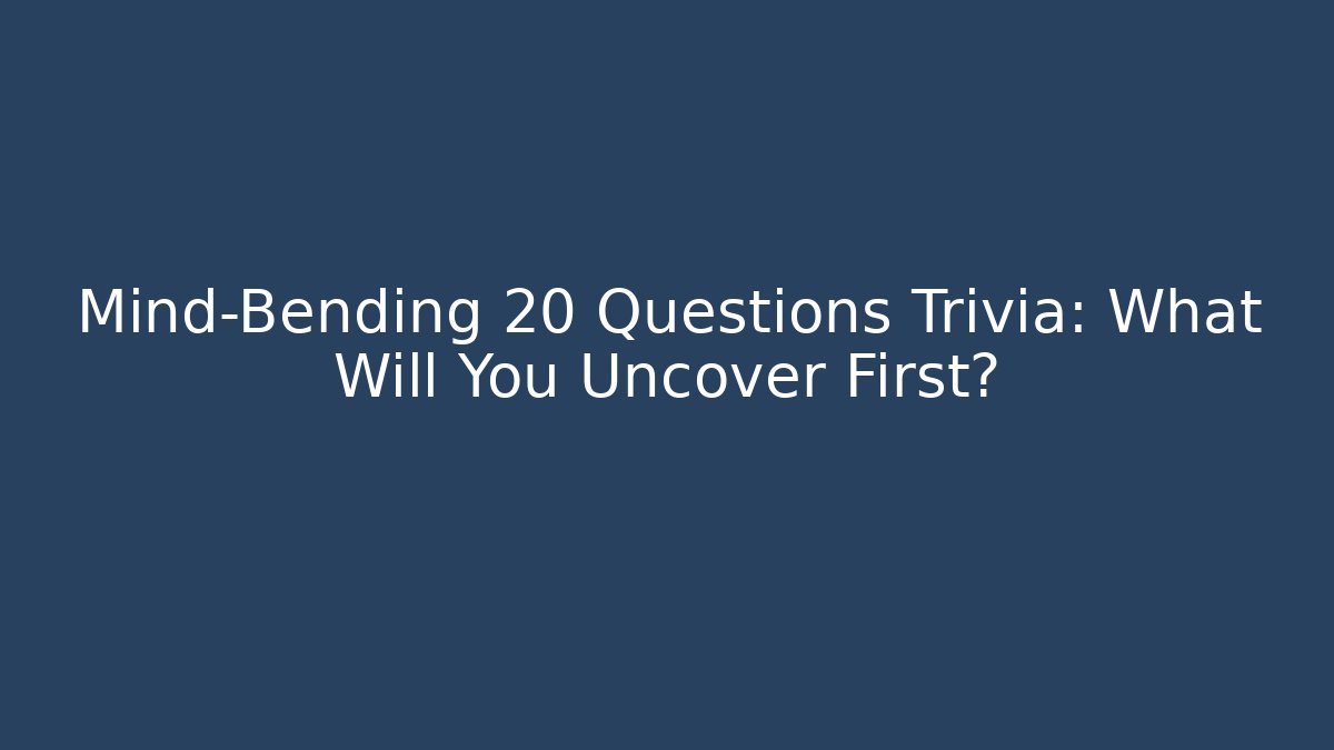 Mind-Bending 20 Questions Trivia: What Will You Uncover First?