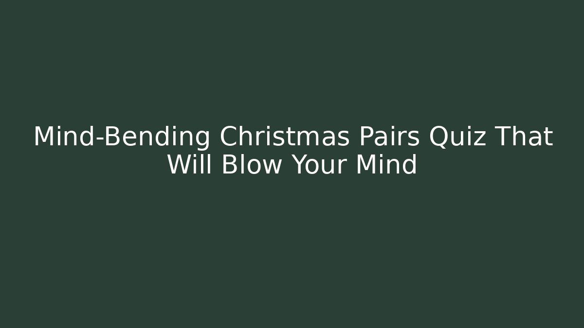 Mind-Bending Christmas Pairs Quiz That Will Blow Your Mind