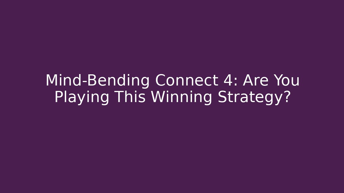 Mind-Bending Connect 4: Are You Playing This Winning Strategy?