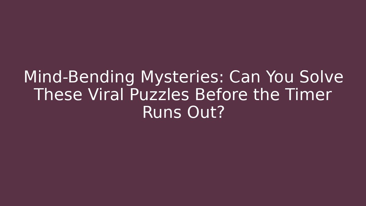 Mind-Bending Mysteries: Can You Solve These Viral Puzzles Before the Timer Runs Out?