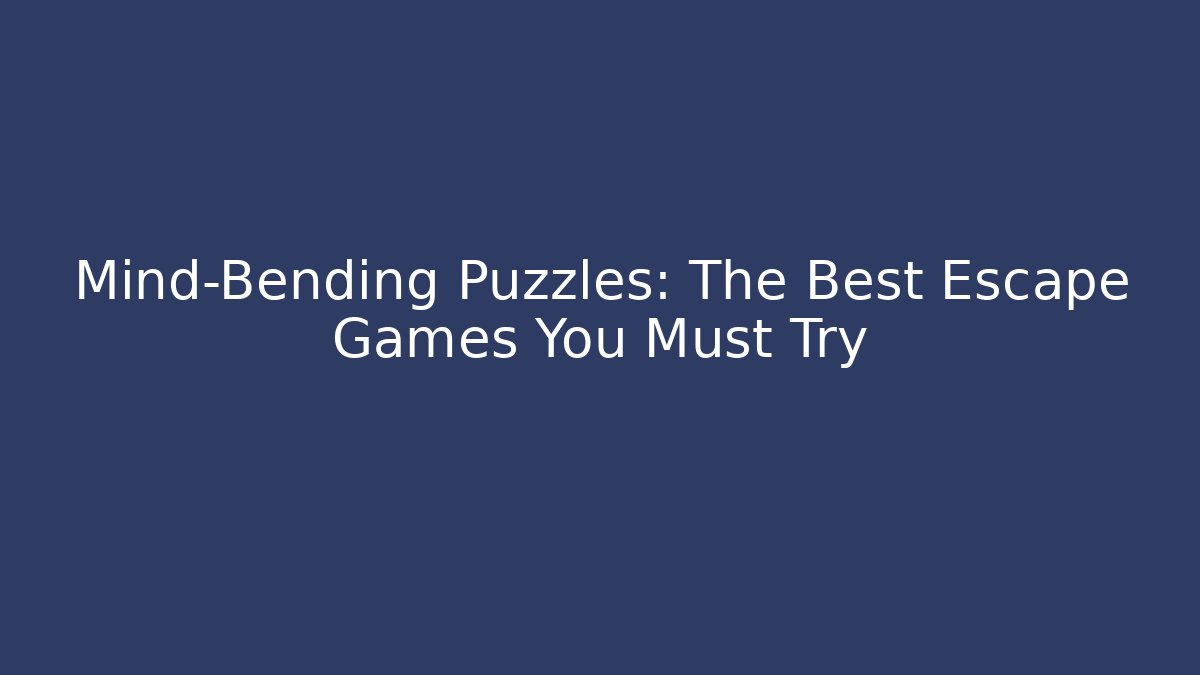 Mind-Bending Puzzles: The Best Escape Games You Must Try