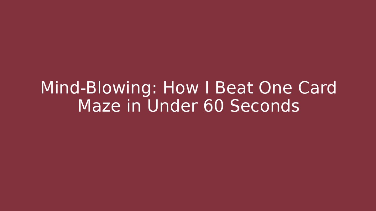 Mind-Blowing: How I Beat One Card Maze in Under 60 Seconds