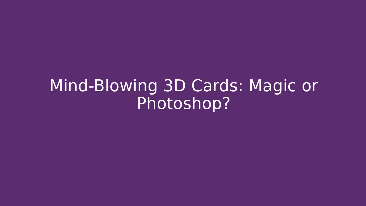 Mind-Blowing 3D Cards: Magic or Photoshop?