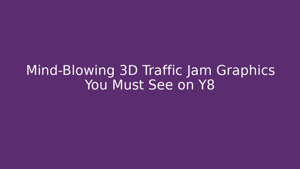 Mind-Blowing 3D Traffic Jam Graphics You Must See on Y8