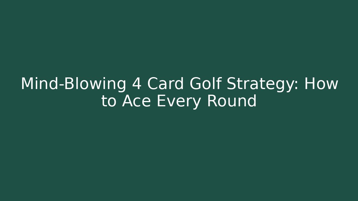 Mind-Blowing 4 Card Golf Strategy: How to Ace Every Round