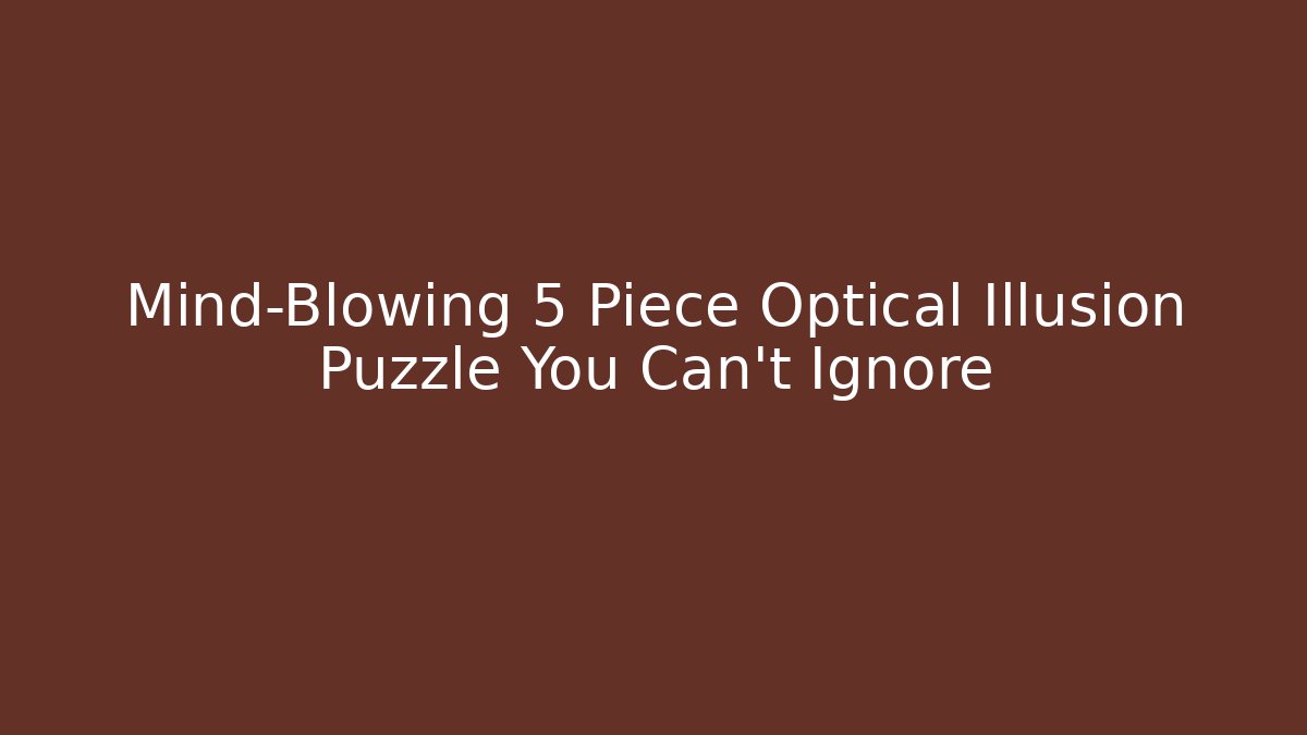 Mind-Blowing 5 Piece Optical Illusion Puzzle You Can't Ignore