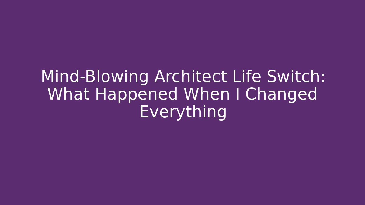 Mind-Blowing Architect Life Switch: What Happened When I Changed Everything