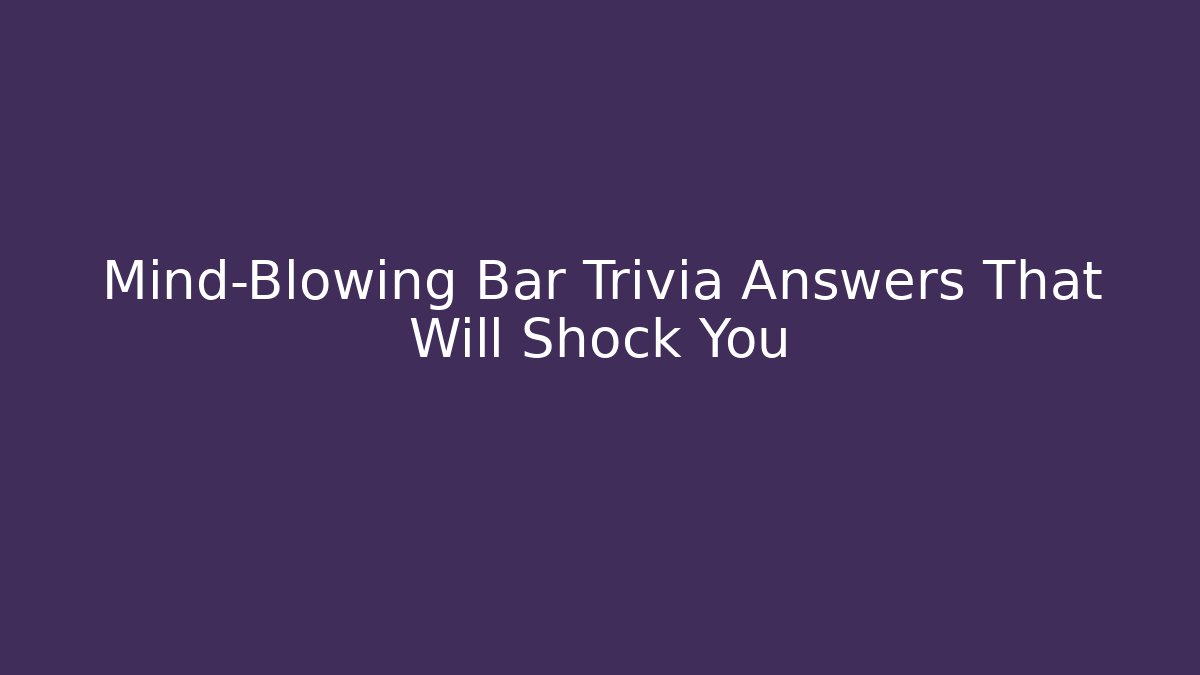 Mind-Blowing Bar Trivia Answers That Will Shock You