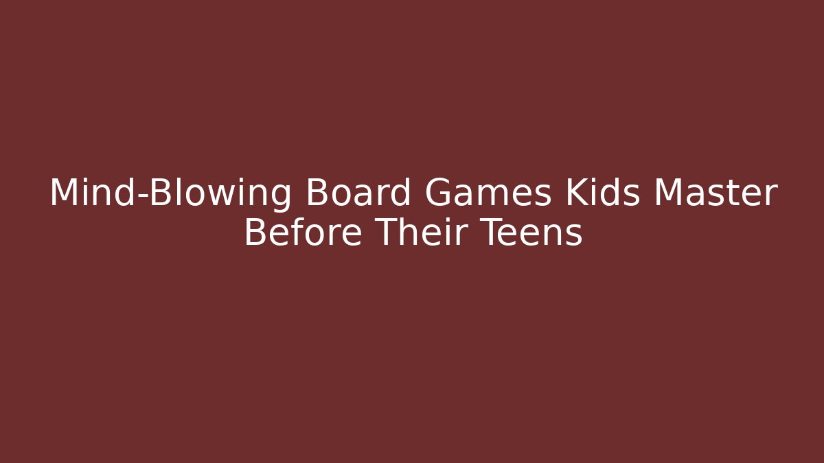 Mind-Blowing Board Games Kids Master Before Their Teens