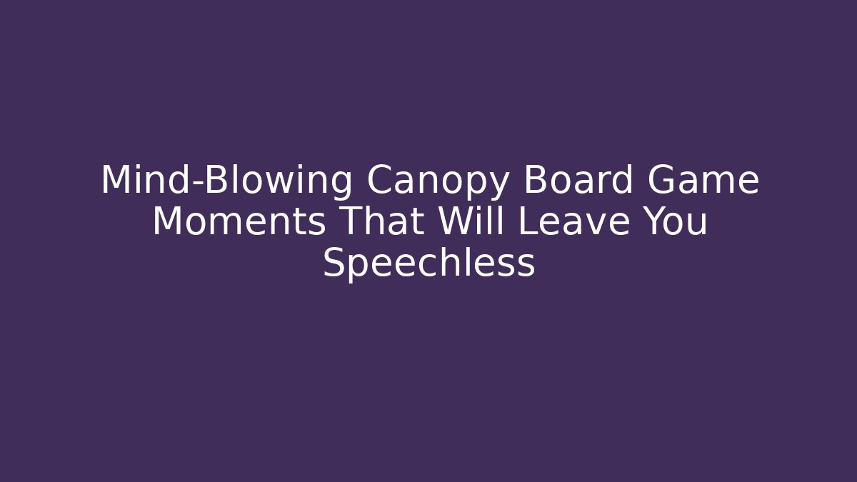 Mind-Blowing Canopy Board Game Moments That Will Leave You Speechless