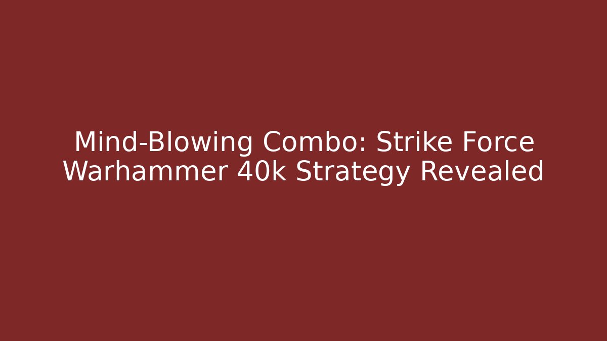 Mind-Blowing Combo: Strike Force Warhammer 40k Strategy Revealed
