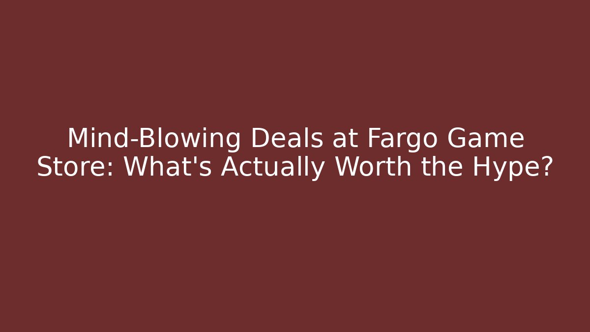 Mind-Blowing Deals at Fargo Game Store: What’s Actually Worth the Hype?