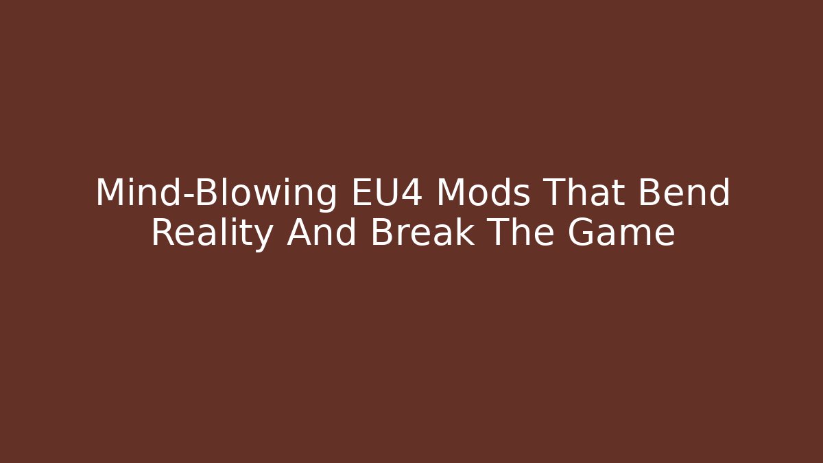 Mind-Blowing EU4 Mods That Bend Reality And Break The Game
