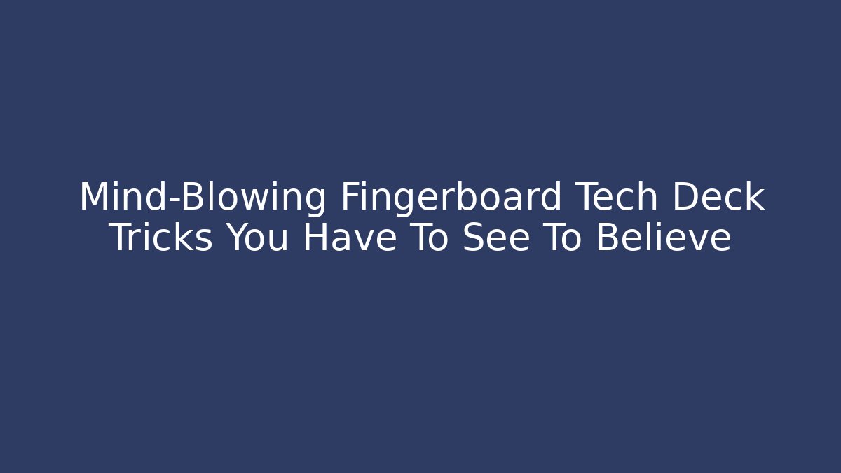 Mind-Blowing Fingerboard Tech Deck Tricks You Have To See To Believe