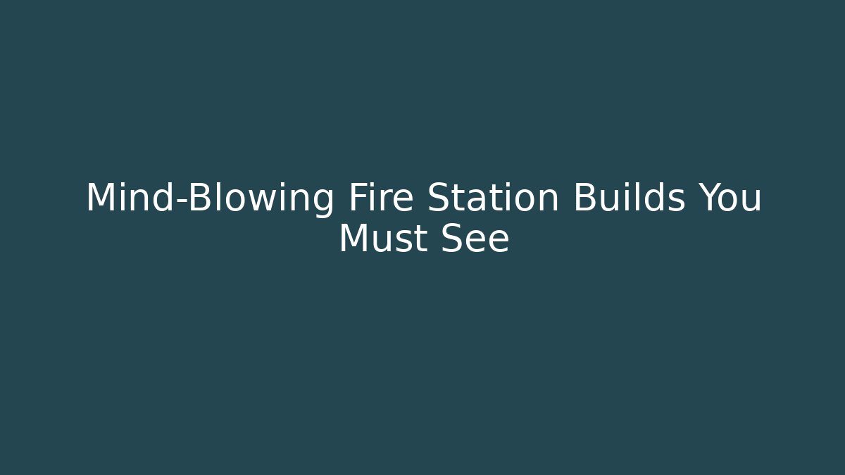 Mind-Blowing Fire Station Builds You Must See