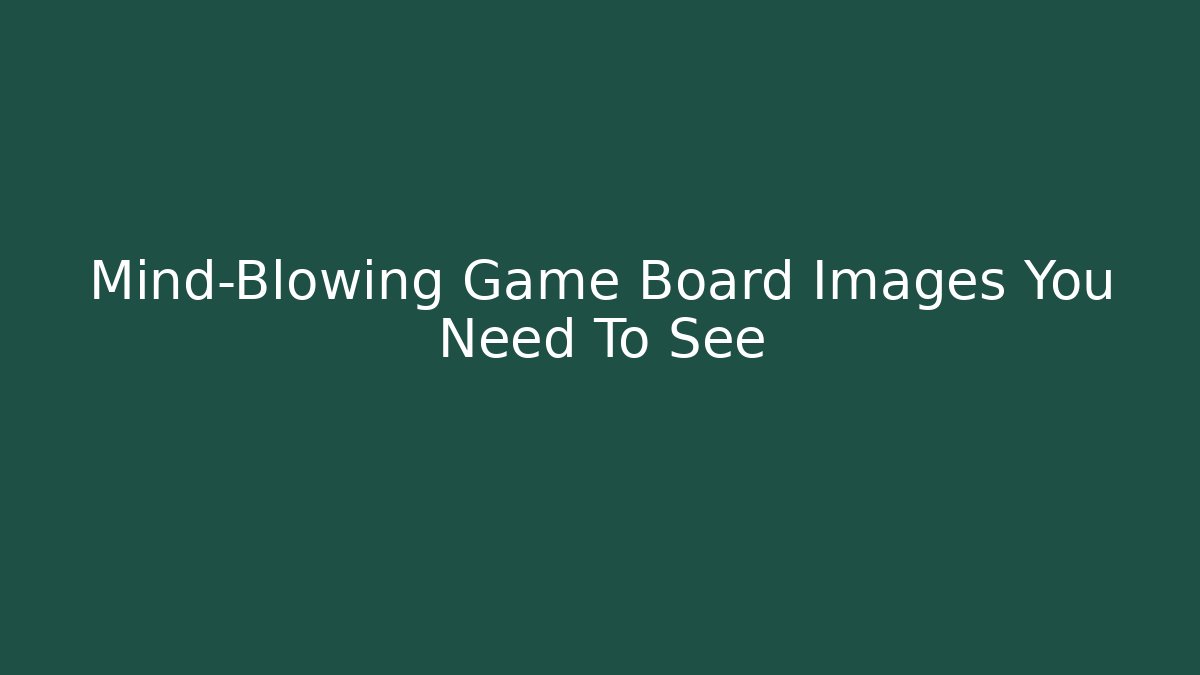 Mind-Blowing Game Board Images You Need To See