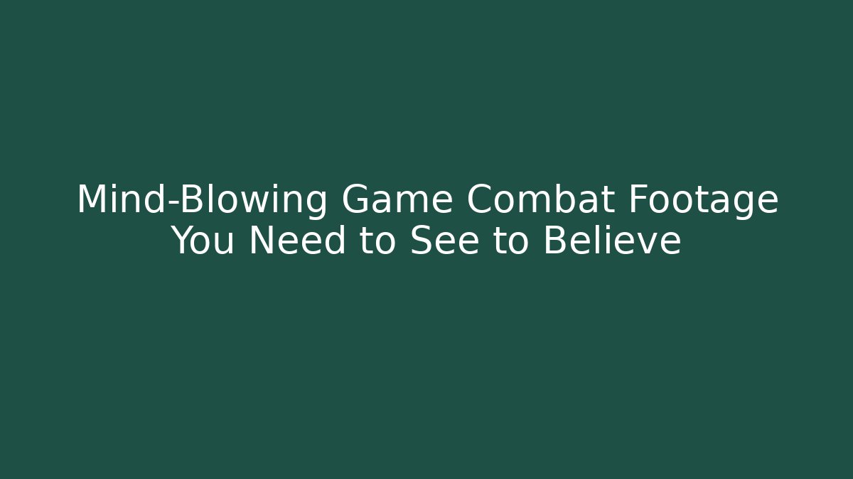 Mind-Blowing Game Combat Footage You Need to See to Believe