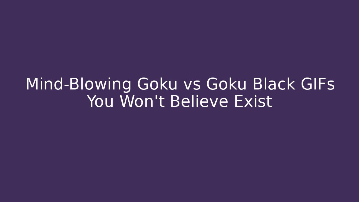Mind-Blowing Goku vs Goku Black GIFs You Won't Believe Exist