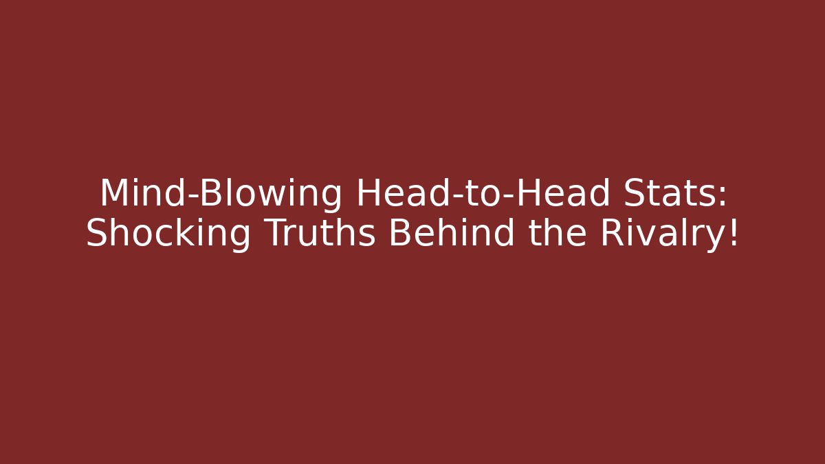 Mind-Blowing Head-to-Head Stats: Shocking Truths Behind the Rivalry!