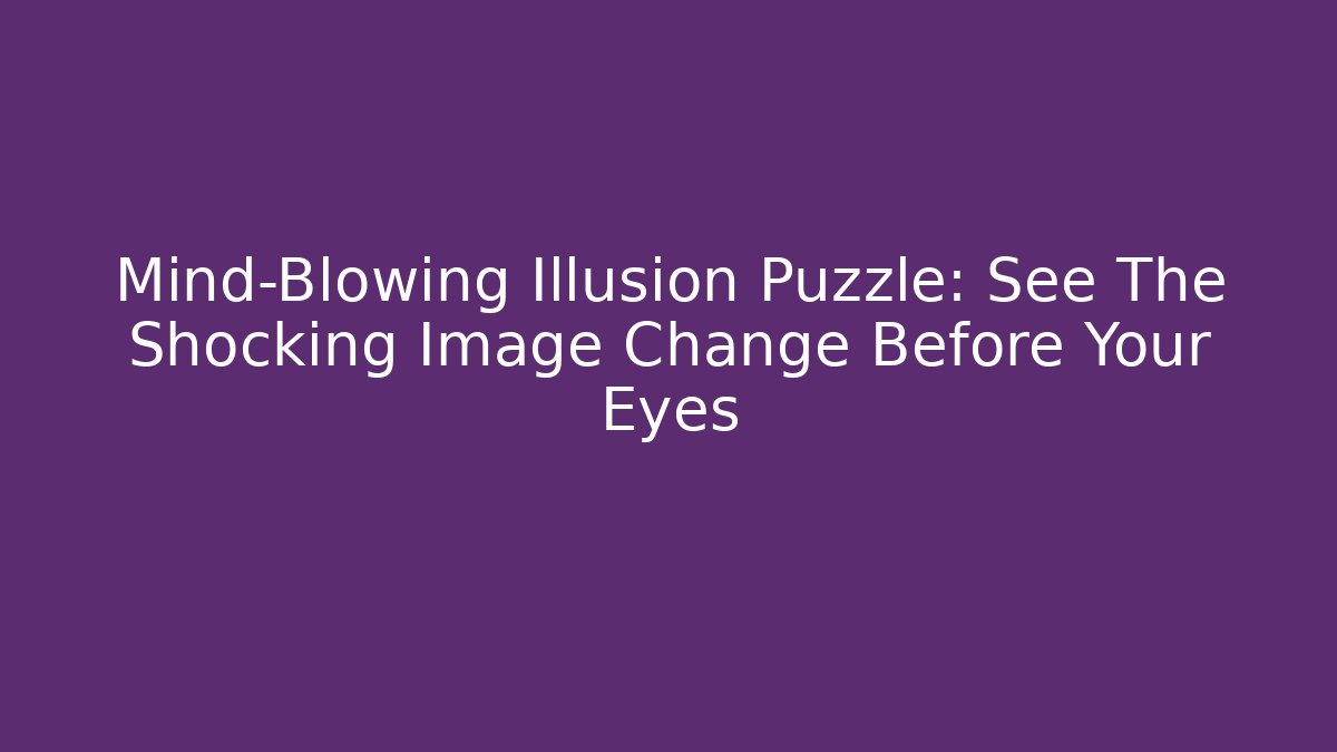 Mind-Blowing Illusion Puzzle: See The Shocking Image Change Before Your Eyes