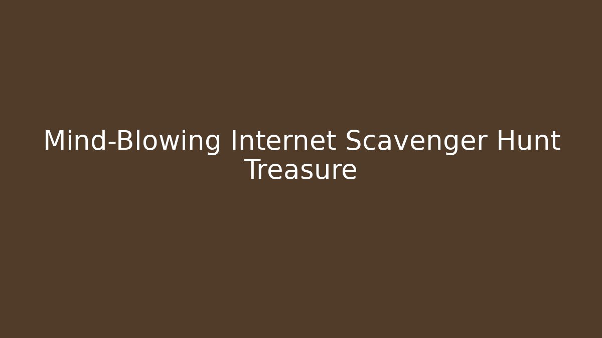 Mind-Blowing Internet Scavenger Hunt Treasure