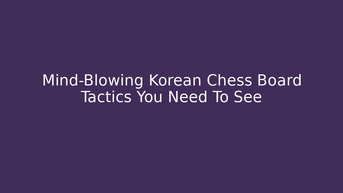 Mind-Blowing Korean Chess Board Tactics You Need To See