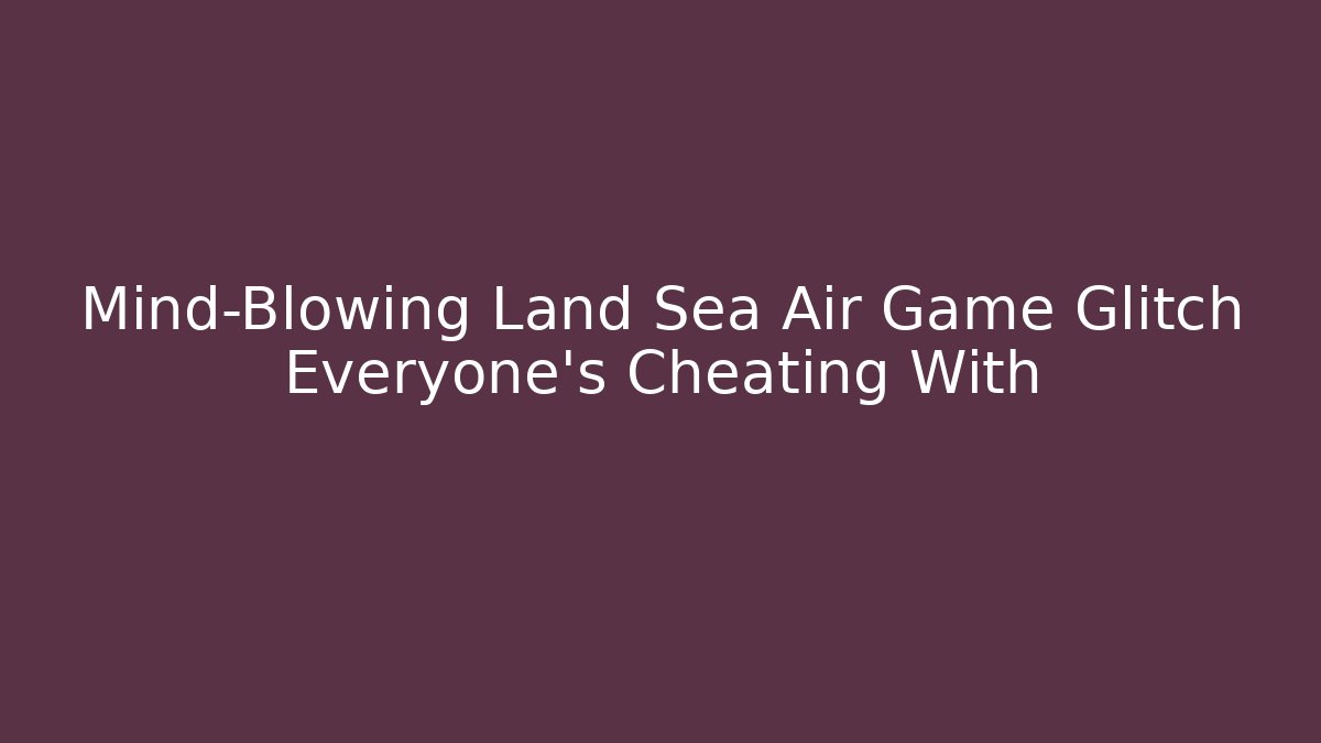Mind-Blowing Land Sea Air Game Glitch Everyone’s Cheating With