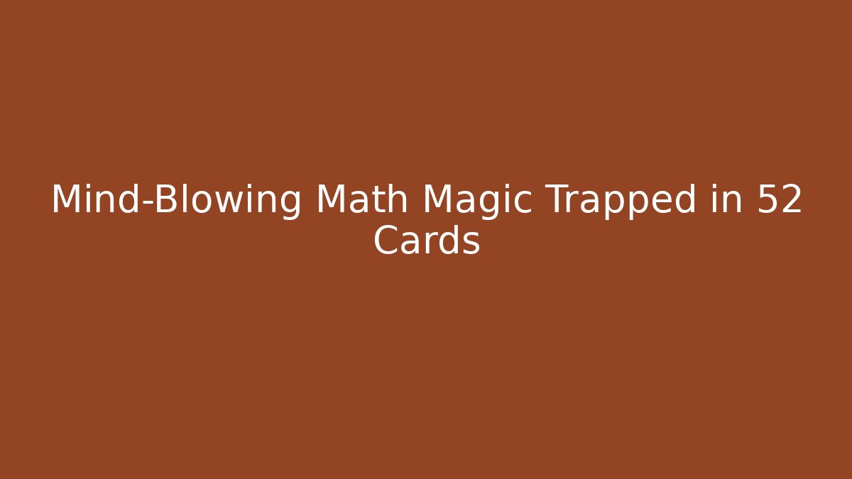 Mind-Blowing Math Magic Trapped in 52 Cards