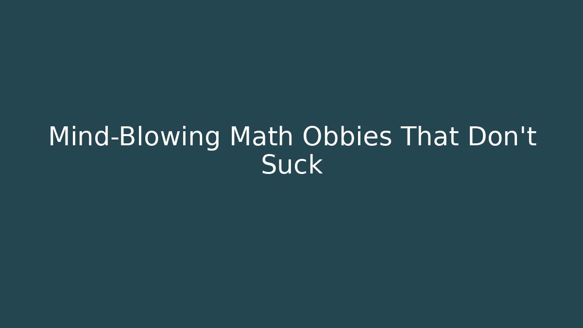 Mind-Blowing Math Obbies That Don't Suck