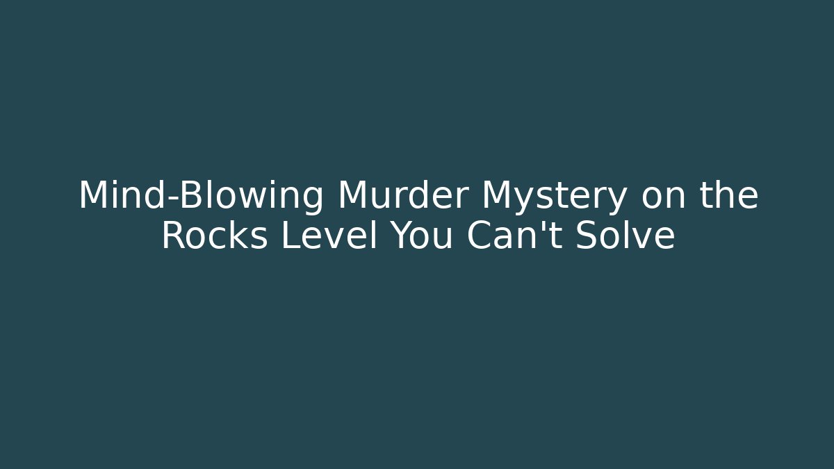 Mind-Blowing Murder Mystery on the Rocks Level You Can't Solve