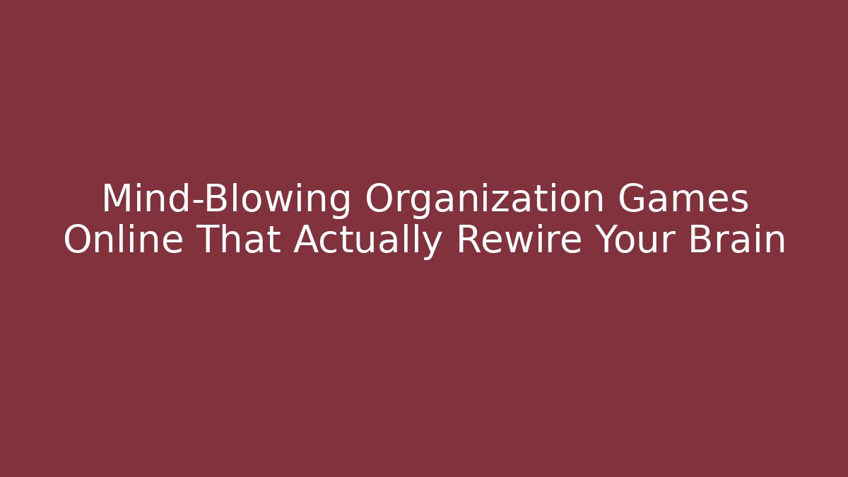 Mind-Blowing Organization Games Online That Actually Rewire Your Brain